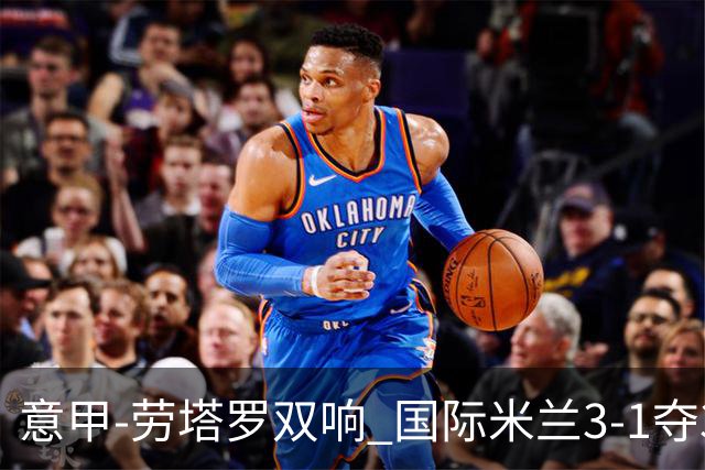 意甲-劳塔罗双响 国际米兰3-1夺3连胜紧追榜首