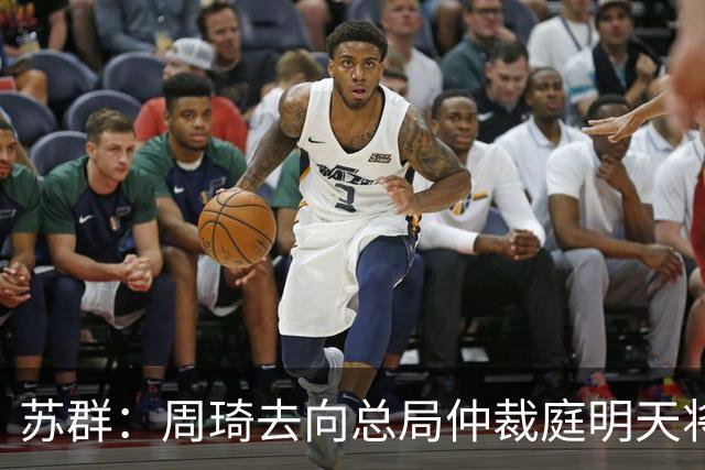 苏群：周琦去向总局仲裁庭明天将会给出结论